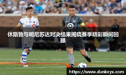 休斯敦与明尼苏达对决结果揭晓赛季精彩瞬间回顾