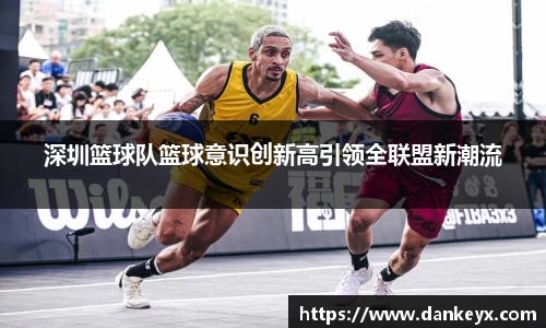 深圳篮球队篮球意识创新高引领全联盟新潮流